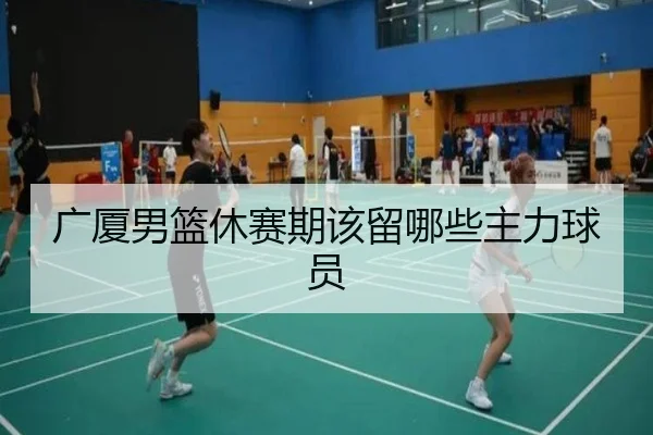 广厦男篮休赛期该留哪些主力球员
